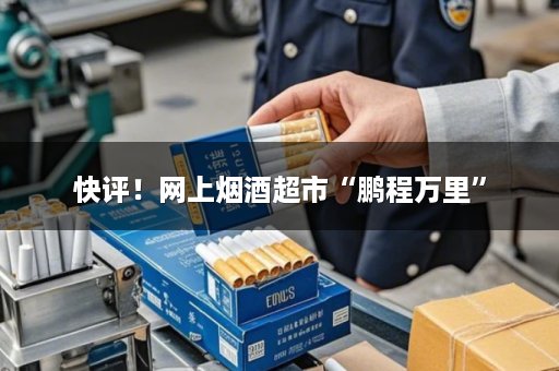 快评！网上烟酒超市“鹏程万里”