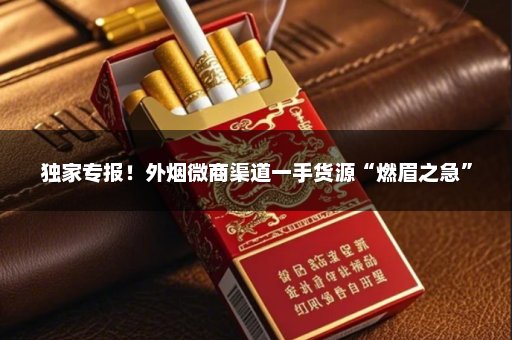 独家专报！外烟微商渠道一手货源“燃眉之急”