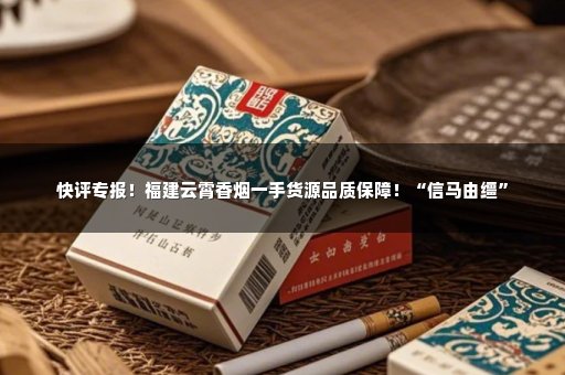 快评专报！福建云霄香烟一手货源品质保障！“信马由缰”