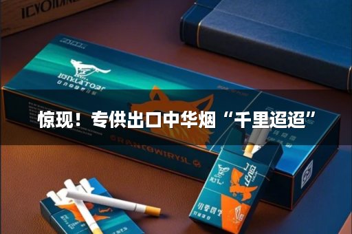 惊现！专供出口中华烟“千里迢迢”
