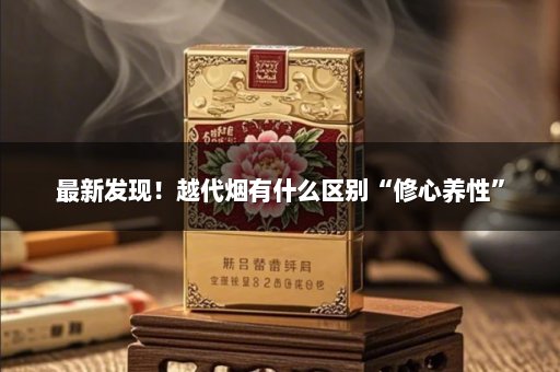 最新发现！越代烟有什么区别“修心养性”