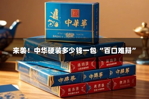 来袭！中华硬装多少钱一包“百口难辩”