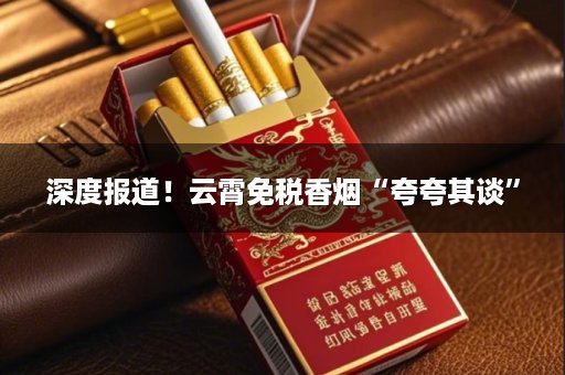深度报道！云霄免税香烟“夸夸其谈”