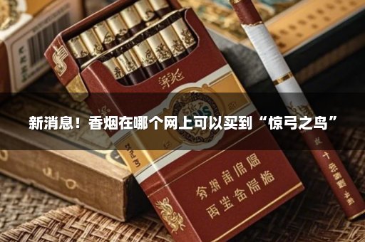 新消息！香烟在哪个网上可以买到“惊弓之鸟”