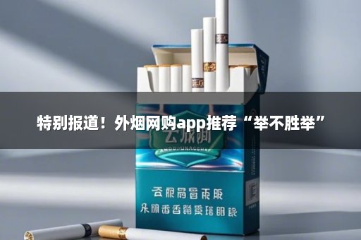 特别报道！外烟网购app推荐“举不胜举”