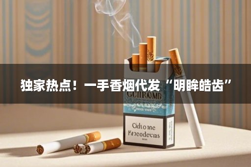 独家热点！一手香烟代发“明眸皓齿”