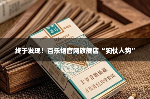 终于发现！百乐烟官网旗舰店“狗仗人势”